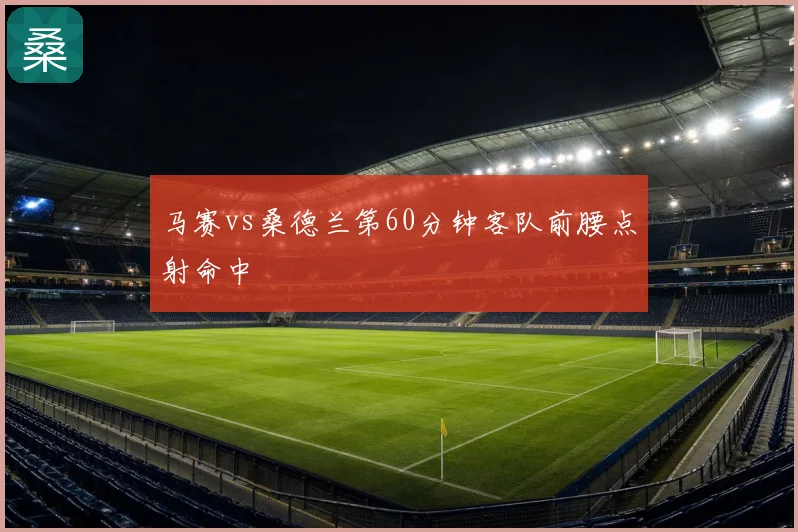 马赛vs桑德兰第60分钟客队前腰点射命中