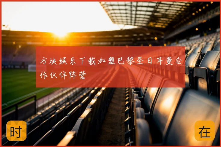 方块娱乐下载加盟巴黎圣日耳曼合作伙伴阵营