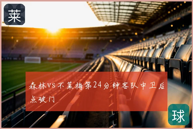 森林vs不莱梅第24分钟客队中卫后点破门