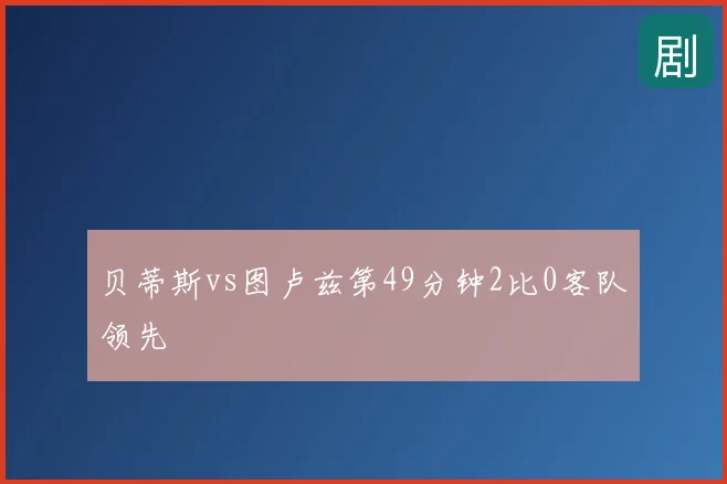 贝蒂斯vs图卢兹第49分钟2比0客队领先