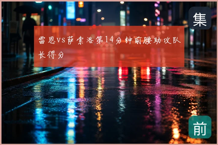 雷恩vs萨索洛第14分钟前腰助攻队长得分