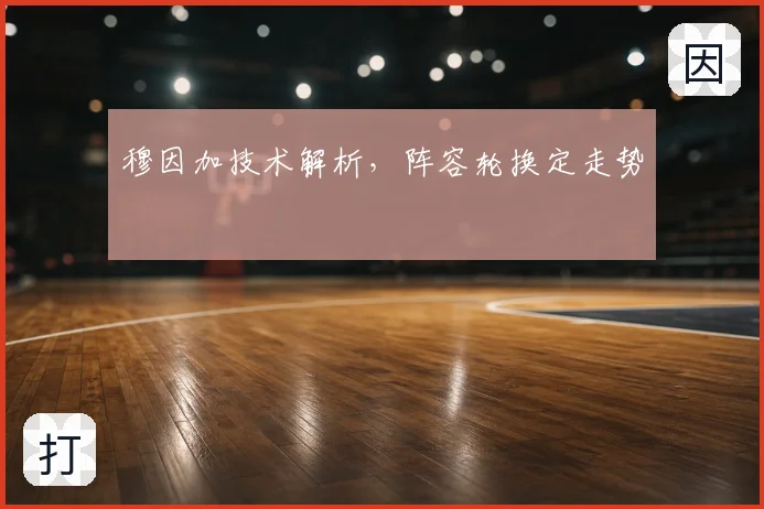 穆因加技术解析，阵容轮换定走势