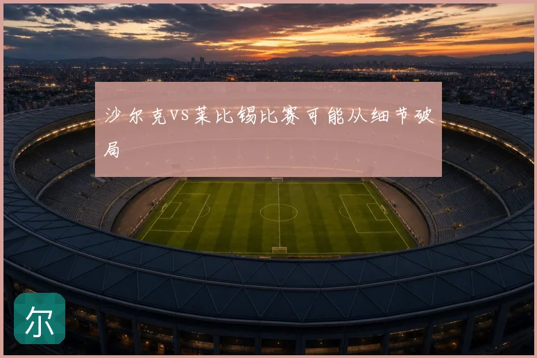 沙尔克vs莱比锡比赛可能从细节破局