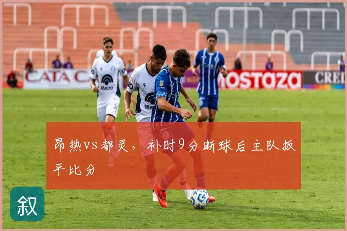 昂热vs都灵,补时9分断球后主队扳平比分