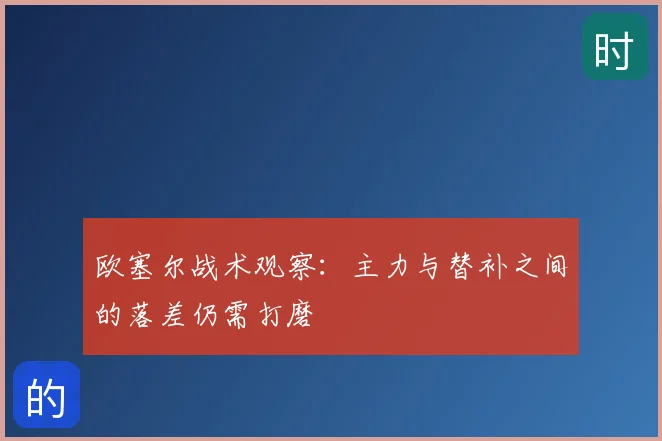欧塞尔战术观察:主力与替补之间的落差仍需打磨